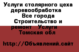 Услуги столярного цеха (деревообработка) - Все города Строительство и ремонт » Услуги   . Томская обл.